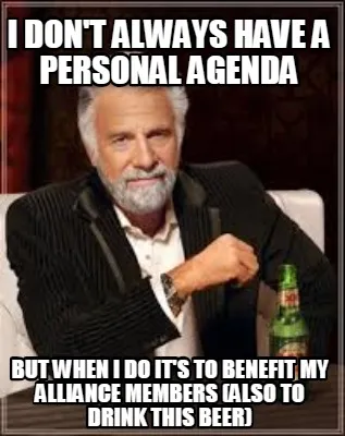 I don't always have a personal agenda but when i do it's to benefit my alliance