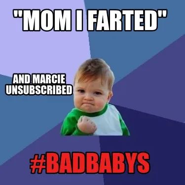 Funny "Mom I farted" #badbabys And marcie unsubscribed