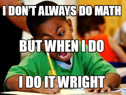 Funny I don't always do math I do it Wright But when I do
