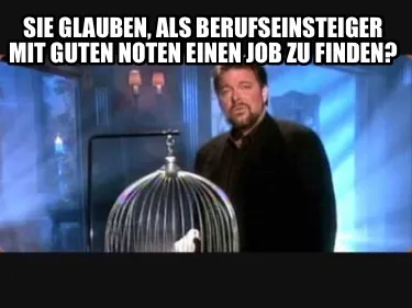 Funny SIE GLAUBEN, ALS BERUFSEINSTEIGER MIT GUTEN NOTEN EINEN JOB ZU FINDEN?