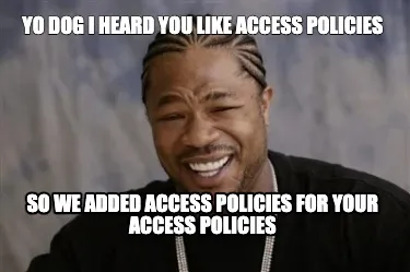 Funny Yo dog I heard you like Access Policies So We added Access Policies for your Acc