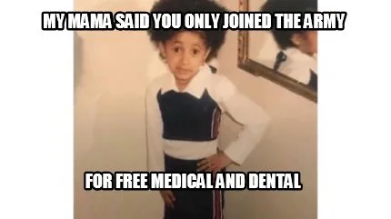 MY MAMA SAID YOU ONLY JOINED THE ARMY FOR FREE MEDICAL AND DENTAL