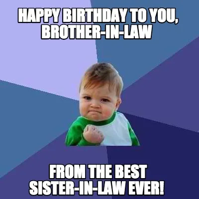 Funny Happy Birthday to you, Brother-in-law From The best sister-in-law ever!