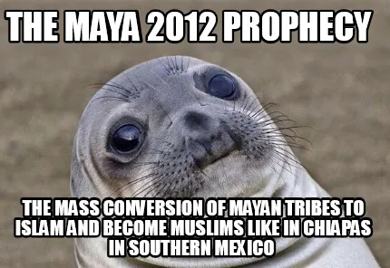 The Maya 2012 Prophecy The Mass Conversion Of Mayan Tribes To Islam And Become M