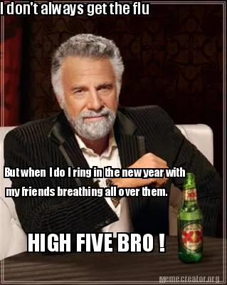I don't always get the flu But when I do I ring in the new year with my friend
