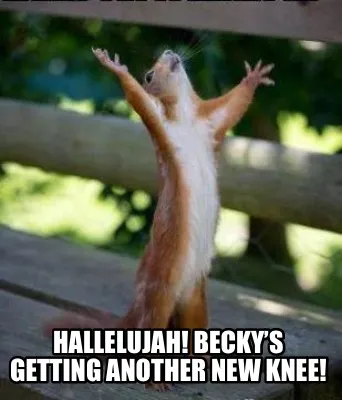 Hallelujah! Becky’s getting another new knee!