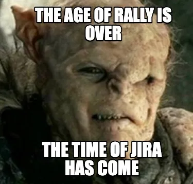Funny the age of rally is over the time of JIRA has come