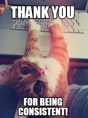 Funny Thank you for being consistent!
