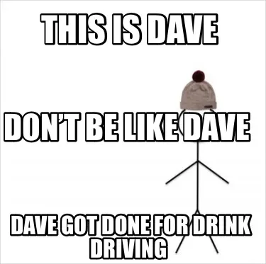 This is Dave Dave got done for drink driving Don’t be like Dave