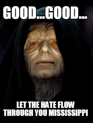 Funny good...good... let the hate flow through you mississippi