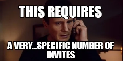 This requires a very...specific number of invites