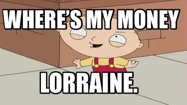 Where’s my money Lorraine.