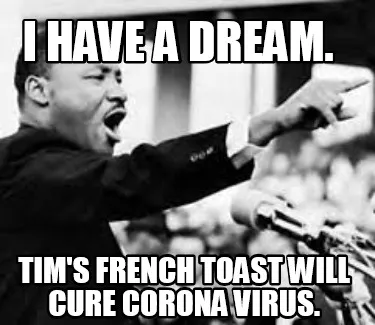 I Have A Dream. Tims French Toast Will Cure Corona Virus