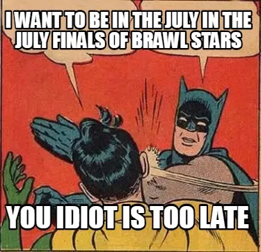 I want to be in the july in the july finals of brawl stars you idiot is too late