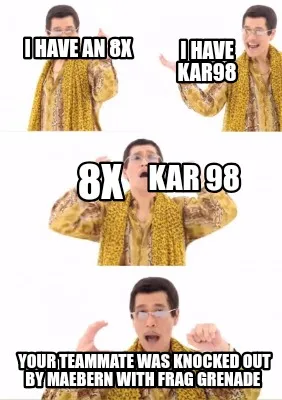 Funny I have an 8x 8x I have kar98 Kar 98 Your teammate was knocked out by Maebern wit