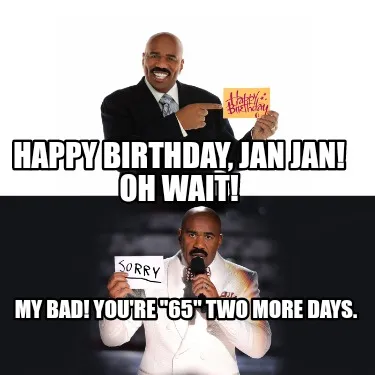 Happy Birthday Jan Jan Oh Wait My Bad Youre 65 Two More Days