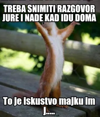 Funny Treba snimiti razgovor Jure i Nade kad idu doma To je iskustvo majku im j.....