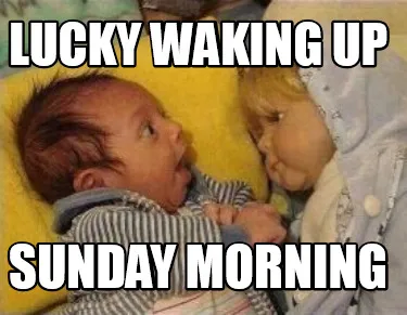 Lucky waking up Sunday morning