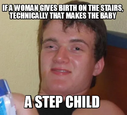 Funny If a Woman gives birth on the stairs, technically that makes the baby a step chi