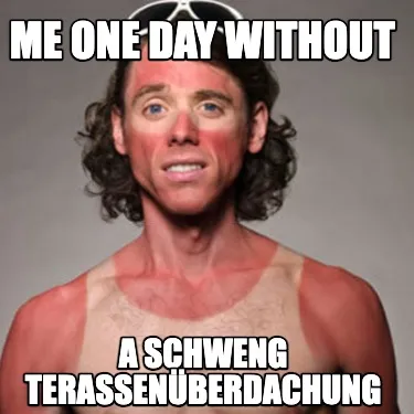 Funny Me one day without a schweng terassenüberdachung