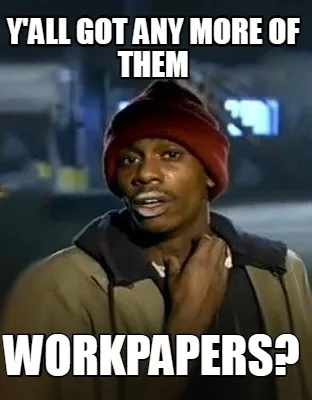 Y'all got any more of them workpapers?