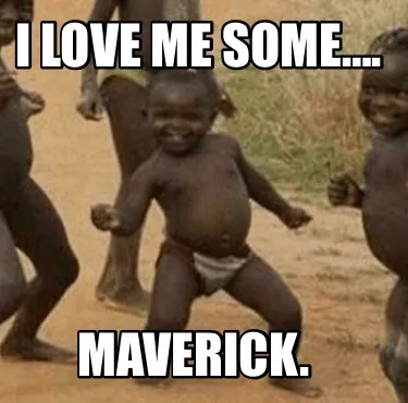 I love me some…. Maverick.