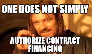 One Does Not Simply Authorize contract Financing