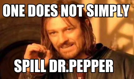One does not simply Spill dr.pepper