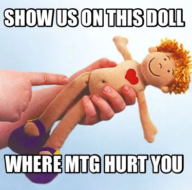 Funny Show us on this doll Where MTG hurt you