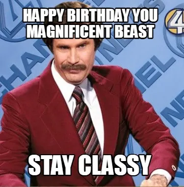 Funny Happy Birthday you magnificent beast Stay Classy