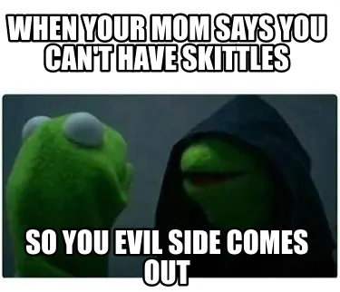 Funny When your mom says you can't have Skittles So you evil side comes out