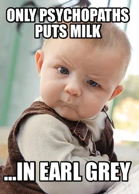 ONLY PSYCHOPATHS PUTS MILK …IN EARL GREY