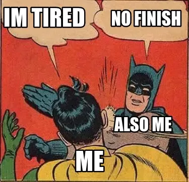 Funny Im tired no finish me also me