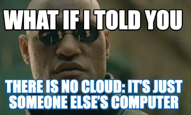 Funny What if I told you THERE IS NO CLOUD: It’s just someone else’s computer