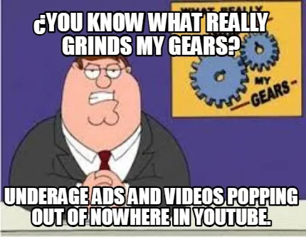 Funny ¿You know what really grinds my gears? Underage ads and videos popping out of n