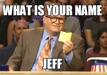 Funny What is your name jeff