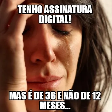Tenho assinatura digital! mas é de 36 e não de 12 meses...