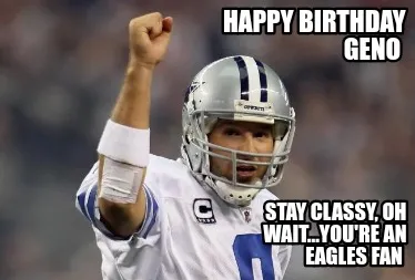 Happy Birthday Geno Stay Classy Oh Wait...Youre An Eagles Fan