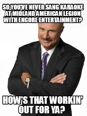 Funny So you've never sang karaoke at Midland American Legion with Encore Entertainmen