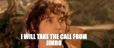 Funny I will take the call from Jimbo