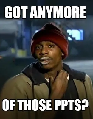 Funny Got anymore of those ppts?
