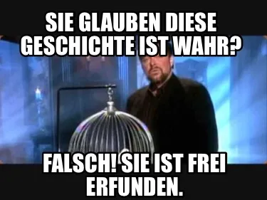 Sie glauben diese Geschichte ist wahr? Falsch! Sie ist frei erfunden.
