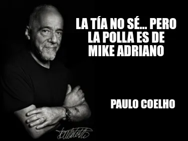 La Ta No S... Pero La Polla Es De Mike Adriano Paulo Coelho