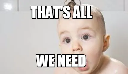 Funny That's all We need