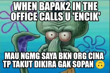 Funny When bapak2 in the office calls u 'encik' Mau ngmg saya bkn org cina tp takut di