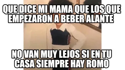 Funny Que dice mi mama que los que empezaron a beber alante No van muy lejos si en tu
