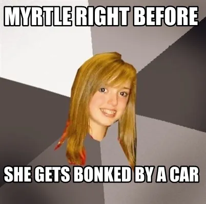Funny Myrtle right before she gets bonked by a car