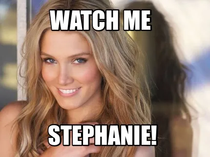 Watch me Stephanie!
