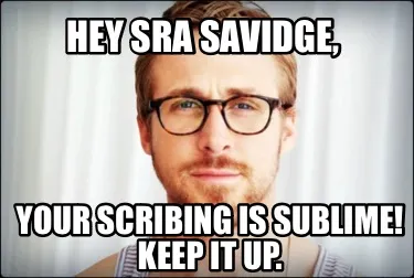 Hey Sra Savidge, Your scribing is sublime! Keep it up.