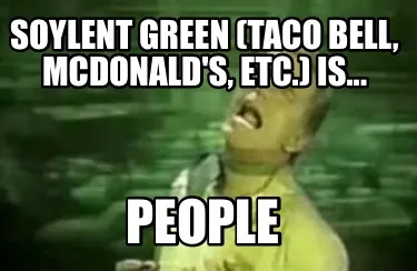 Funny Soylent Green (Taco Bell, McDonald's, etc.) is... PEOPLE